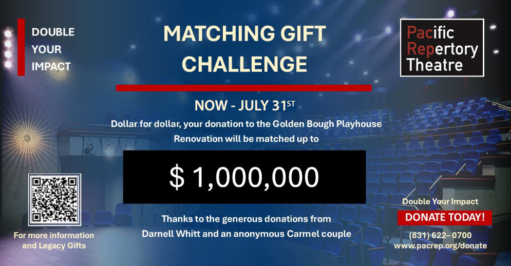 Double Your Impact. Donate today to our matching challenge to raise funds to finish the Golden Bough Theatre remodel