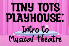 TINY TOTS PLAYHOUSE: Intro to Musical Theatre Instructor: Christiana Meeks • Fee $175 Session 1: WED: 2/11 - 5/6 (No class 4/1) TIME: 3:15P - 4:15P AGES: 4 - 5 Session 2: WED: 2/11 - 5/6 (No class 4/1) TIME: 4:30P- 5:30P AGES: 6 - 7